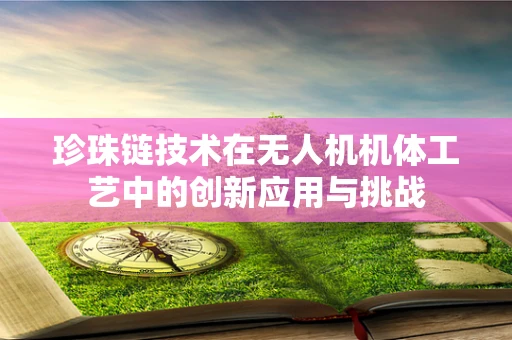 珍珠链技术在无人机机体工艺中的创新应用与挑战