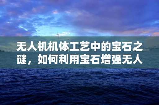 无人机机体工艺中的宝石之谜，如何利用宝石增强无人机耐久性？