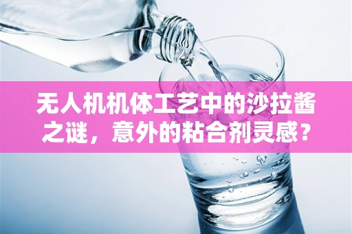 无人机机体工艺中的沙拉酱之谜，意外的粘合剂灵感？