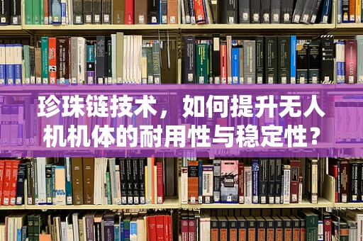 珍珠链技术，如何提升无人机机体的耐用性与稳定性？