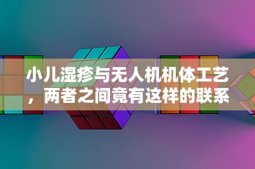 小儿湿疹与无人机机体工艺，两者之间竟有这样的联系？