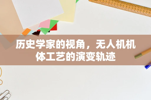 历史学家的视角，无人机机体工艺的演变轨迹