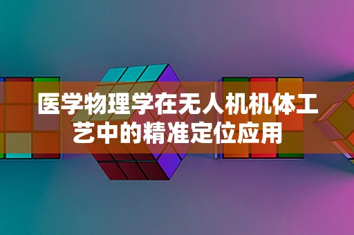 医学物理学在无人机机体工艺中的精准定位应用