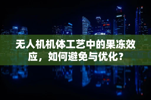 无人机机体工艺中的果冻效应，如何避免与优化？