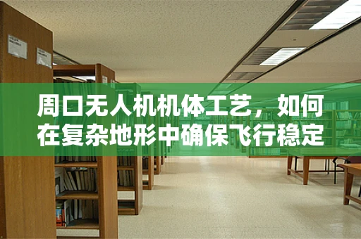 周口无人机机体工艺，如何在复杂地形中确保飞行稳定性？