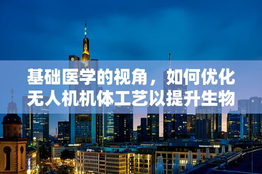 基础医学的视角，如何优化无人机机体工艺以提升生物样本采集的精准度？