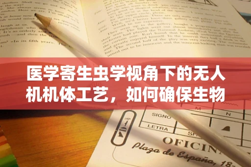 医学寄生虫学视角下的无人机机体工艺，如何确保生物安全？