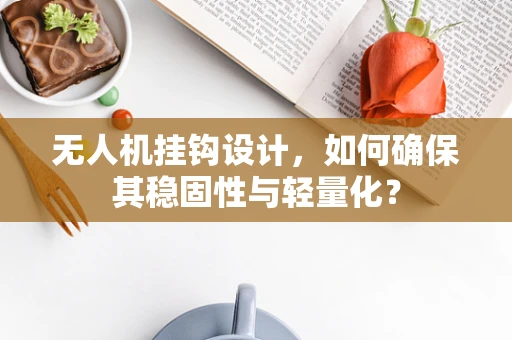 无人机挂钩设计，如何确保其稳固性与轻量化？