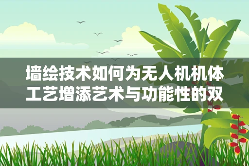 墙绘技术如何为无人机机体工艺增添艺术与功能性的双重提升？