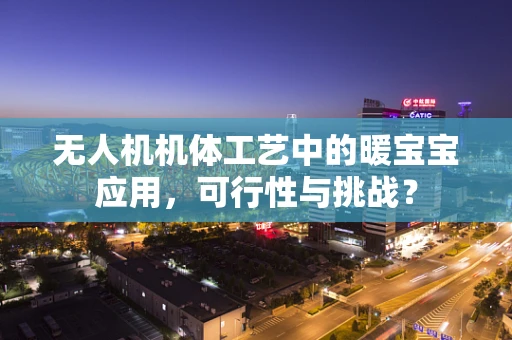 无人机机体工艺中的暖宝宝应用，可行性与挑战？