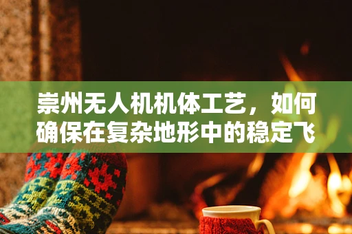 崇州无人机机体工艺，如何确保在复杂地形中的稳定飞行？