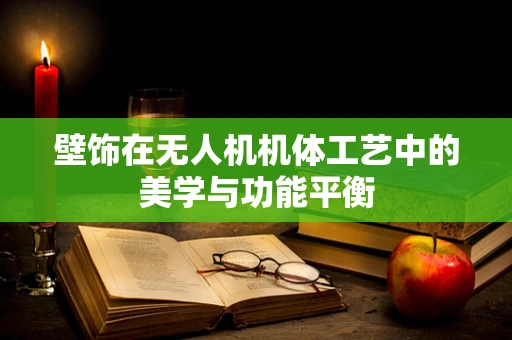 壁饰在无人机机体工艺中的美学与功能平衡