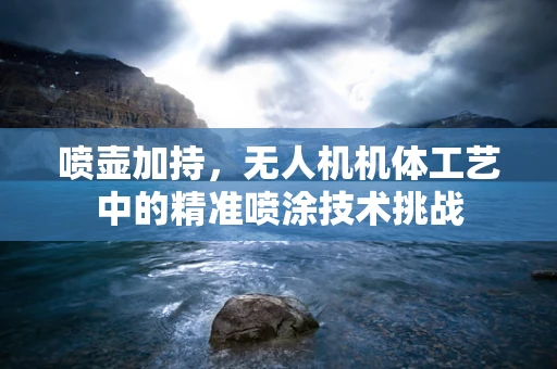 喷壶加持，无人机机体工艺中的精准喷涂技术挑战