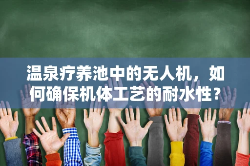 温泉疗养池中的无人机，如何确保机体工艺的耐水性？