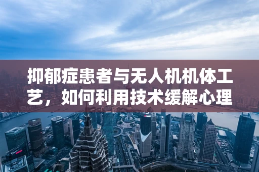 抑郁症患者与无人机机体工艺，如何利用技术缓解心理压力？