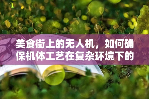 美食街上的无人机，如何确保机体工艺在复杂环境下的稳定飞行？