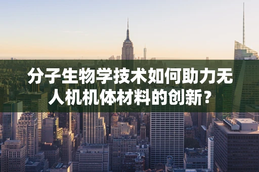 分子生物学技术如何助力无人机机体材料的创新？