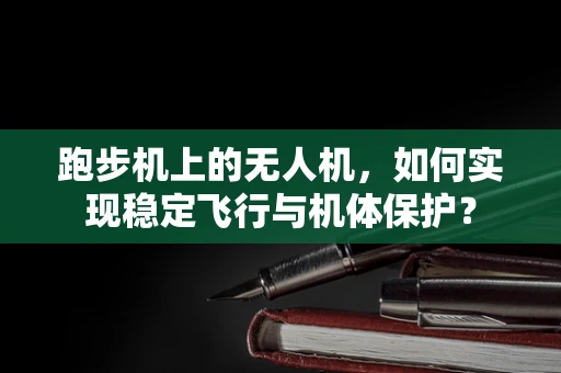 跑步机上的无人机，如何实现稳定飞行与机体保护？