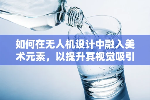 如何在无人机设计中融入美术元素，以提升其视觉吸引力？