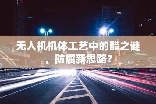 无人机机体工艺中的醋之谜，防腐新思路？