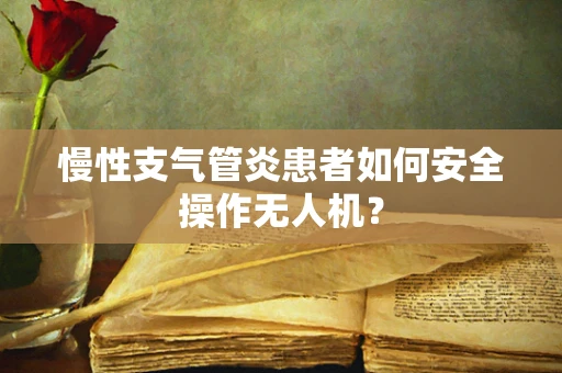 慢性支气管炎患者如何安全操作无人机？