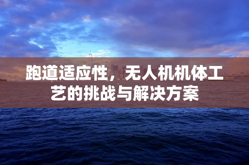 跑道适应性，无人机机体工艺的挑战与解决方案