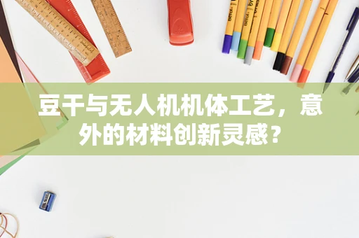 豆干与无人机机体工艺，意外的材料创新灵感？