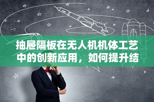 抽屉隔板在无人机机体工艺中的创新应用，如何提升结构强度与轻量化？