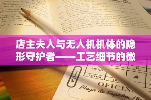 店主夫人与无人机机体的隐形守护者——工艺细节的微妙平衡