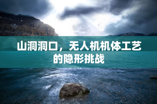 山洞洞口，无人机机体工艺的隐形挑战