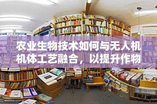 农业生物技术如何与无人机机体工艺融合，以提升作物监测精度？