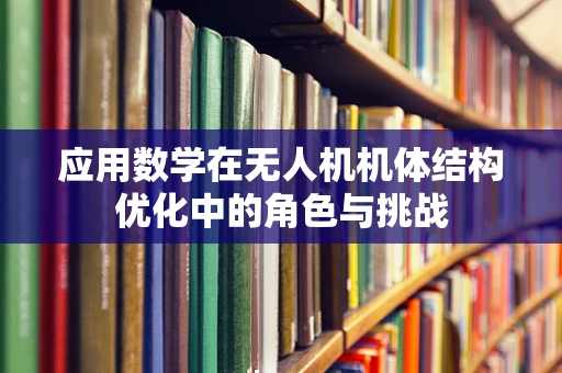 应用数学在无人机机体结构优化中的角色与挑战