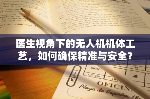 医生视角下的无人机机体工艺，如何确保精准与安全？