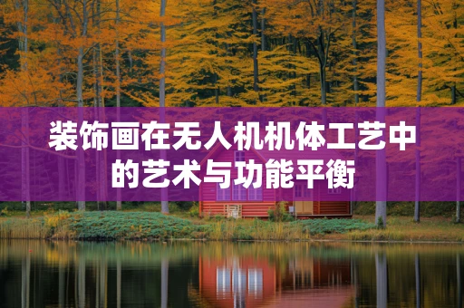 装饰画在无人机机体工艺中的艺术与功能平衡