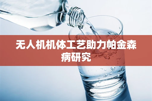 无人机机体工艺助力帕金森病研究