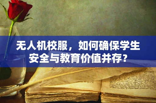 无人机校服，如何确保学生安全与教育价值并存？